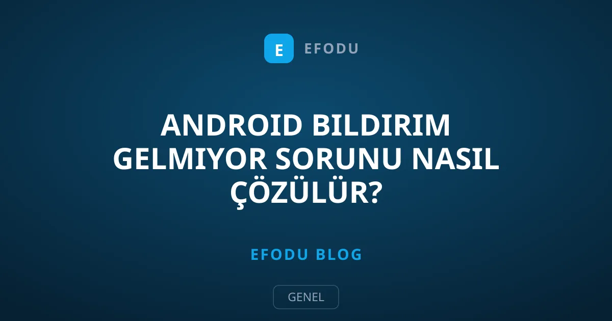 Android Bildirim Gelmiyor Sorunu Nasıl Çözülür?